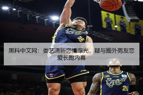 黑料中文网：娄艺潇新恋情曝光，疑与圈外男友恋爱长跑内幕